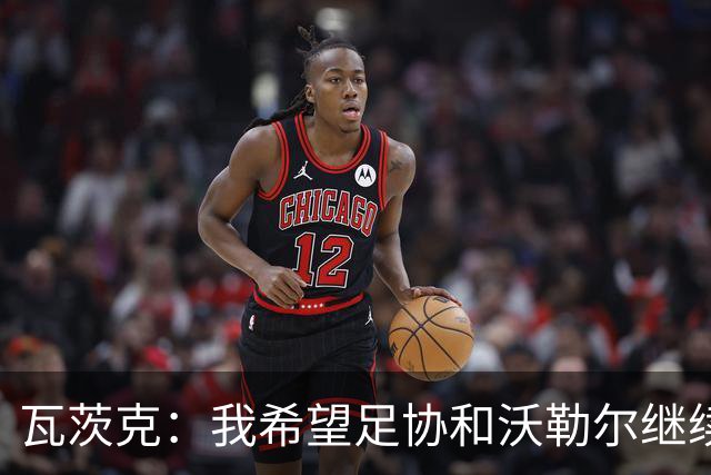 瓦茨克：我希望足协和沃勒尔继续合作，他和克洛普可以配合得很好
